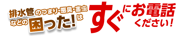 排水管のつまり・悪臭・害虫などの困った！はすぐにお電話ください！